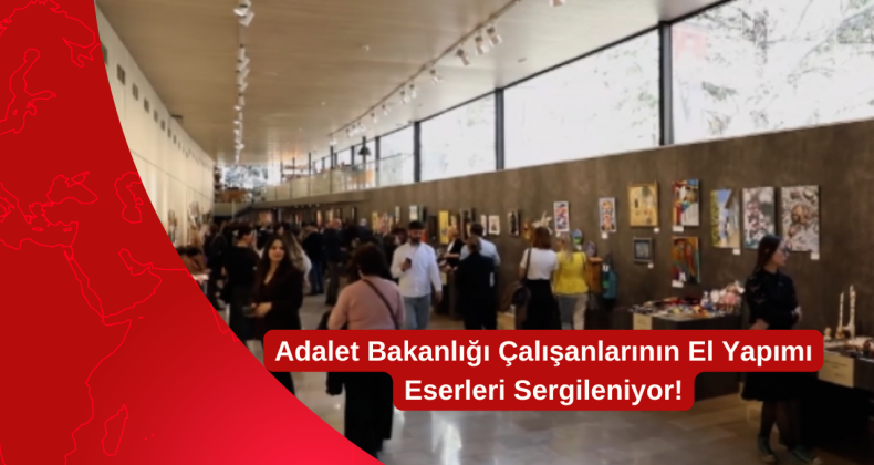 Adalet Bakanlığı Çalışanlarının El Yapımı Eserleri Sergileniyor!
