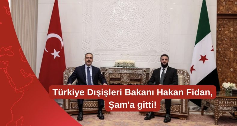 Türkiye Dışişleri Bakanı Hakan Fidan, Şam’a gitti!