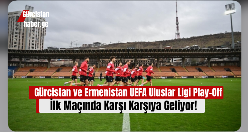 Gürcistan ve Ermenistan UEFA Uluslar Ligi Play-Off İlk Maçında Karşı Karşıya Geliyor!