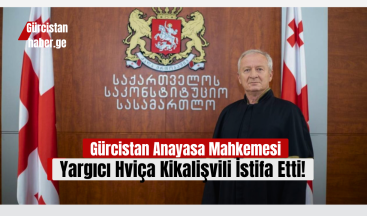 Gürcistan Anayasa Mahkemesi Yargıcı Hviça Kikalişvili İstifa Etti!
