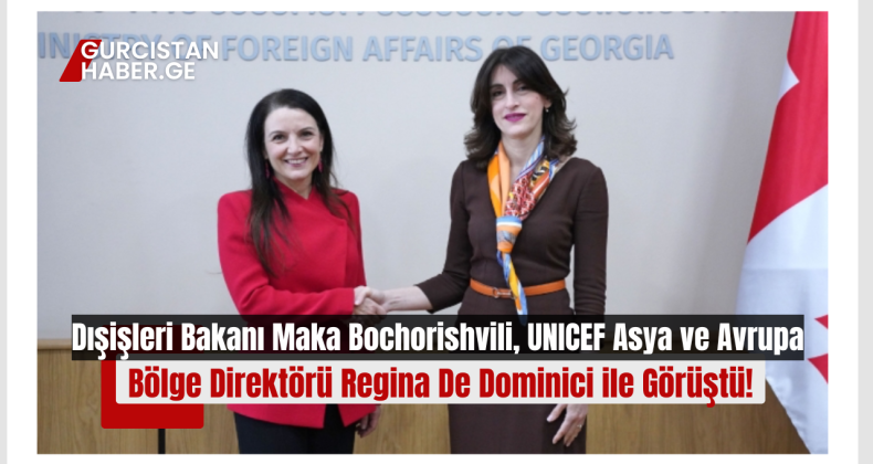 Dışişleri Bakanı Maka Bochorishvili, UNICEF Asya ve Avrupa Bölge Direktörü Regina De Dominici ile Görüştü!
