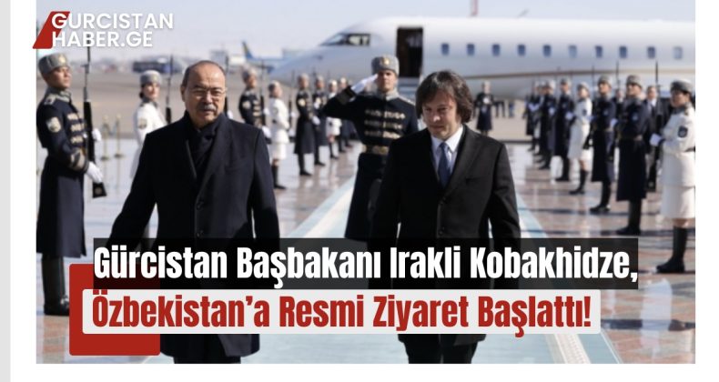 Gürcistan Başbakanı Irakli Kobakhidze, Özbekistan’a Resmi Ziyaret Başlattı!