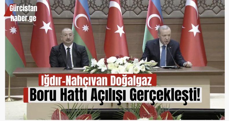 Iğdır-Nahçıvan Doğalgaz Boru Hattı Açılışı Gerçekleşti!
