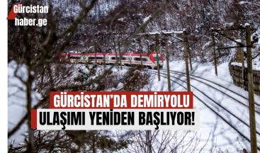 GÜRCİSTAN’DA DEMİRYOLU ULAŞIMI YENİDEN BAŞLIYOR!