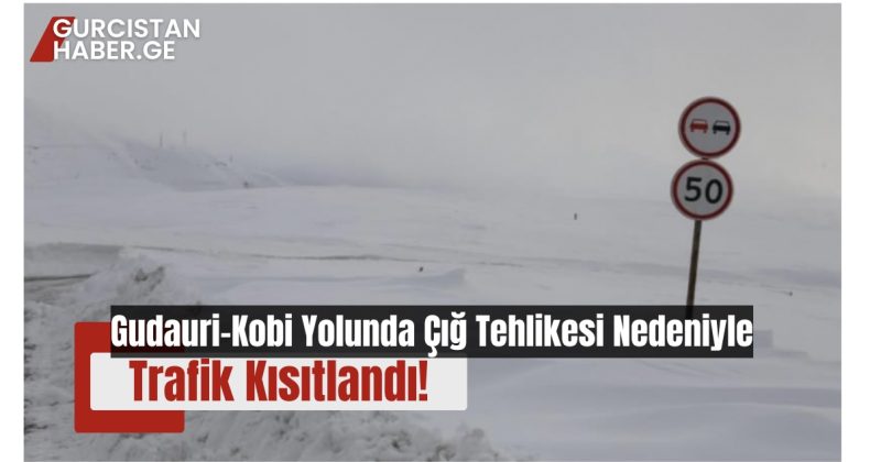 Gudauri-Kobi Yolunda Çığ Tehlikesi Nedeniyle Trafik Kısıtlandı!
