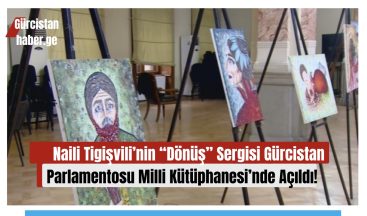 Naili Tigişvili’nin “Dönüş” Sergisi Gürcistan Parlamentosu Milli Kütüphanesi’nde Açıldı!