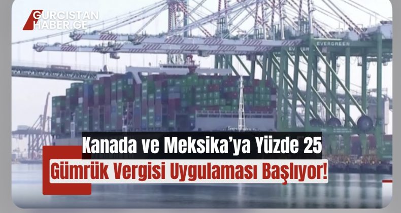 Kanada ve Meksika’ya Yüzde 25 Gümrük Vergisi Uygulaması Başlıyor!