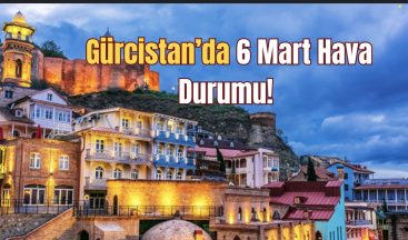 Gürcistan’da 6 Mart Hava Durumu!