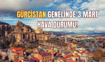GÜRCİSTAN GENELİNDE 3 MART HAVA DURUMU!
