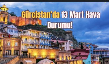 13 Mart 2025 Gürcistan Hava Durumu Tahmini!