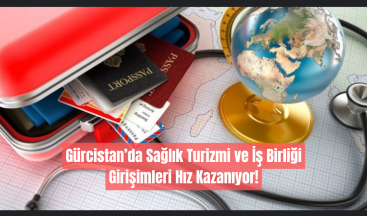 Gürcistan’da Sağlık Turizmi ve İş Birliği Girişimleri Hız Kazanıyor!