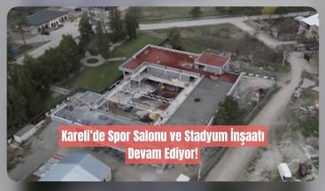 Kareli’de Spor Salonu ve Stadyum İnşaatı Devam Ediyor!