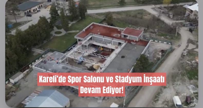 Kareli’de Spor Salonu ve Stadyum İnşaatı Devam Ediyor!