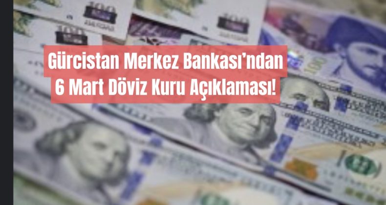 Gürcistan Merkez Bankası 6 Mart Döviz Kurlarını Açıkladı!