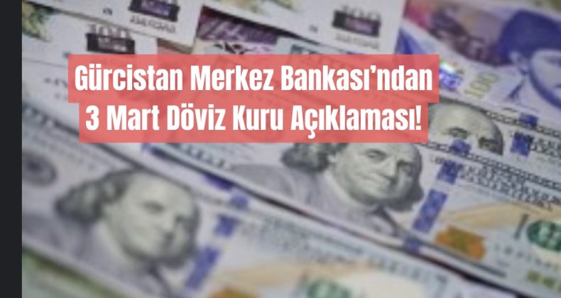 GÜRCİSTAN’DA 3 MART 2025 DÖVİZ KURLARI!