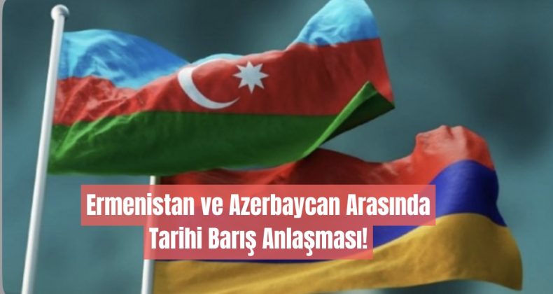 Ermenistan ve Azerbaycan Arasında Tarihi Barış Anlaşması!
