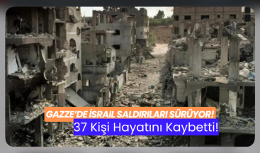 Gazze’de İsrail Saldırıları Sürüyor: 37 Kişi Hayatını Kaybetti!