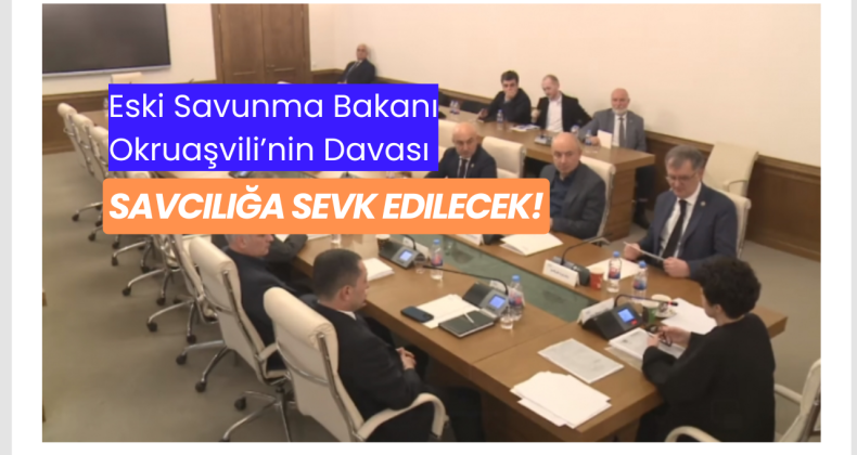 Eski Savunma Bakanı Okruaşvili’nin Davası Savcılığa Sevk Edilecek!