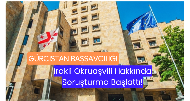 Gürcistan Başsavcılığı, Irakli Okruaşvili Hakkında Soruşturma Başlattı!