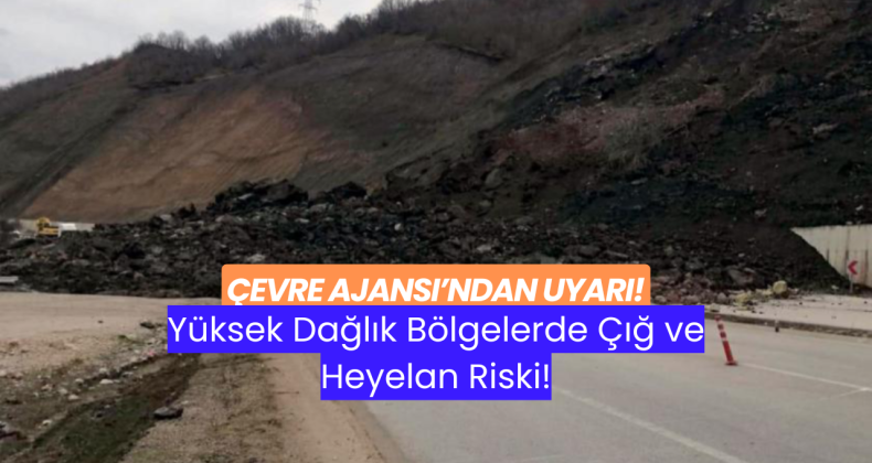 Çevre Ajansı’ndan Uyarı: Yüksek Dağlık Bölgelerde Çığ ve Heyelan Riski!