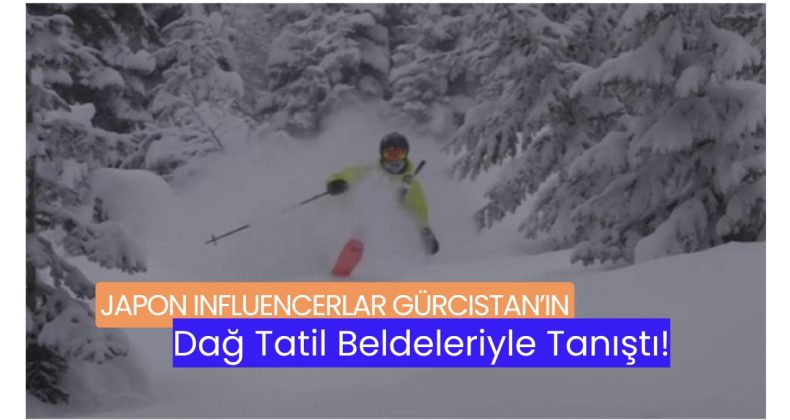 Japon Influencerlar Gürcistan’ın Dağ Tatil Beldeleriyle Tanıştı!