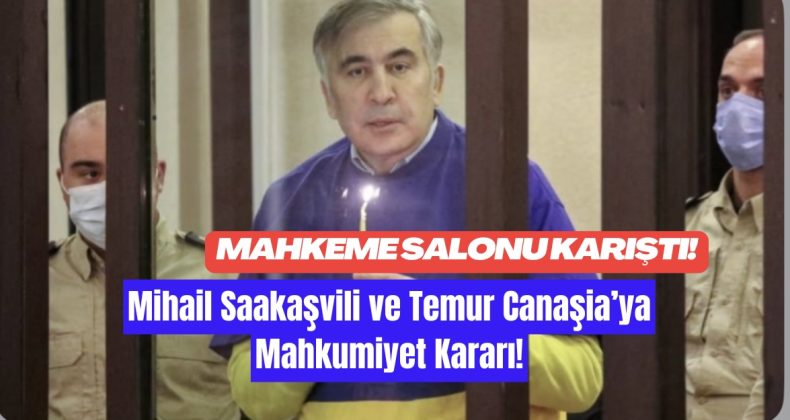 Mihail Saakaşvili ve Temur Canaşia’ya Mahkumiyet Kararı: Mahkeme Salonu Karıştı!