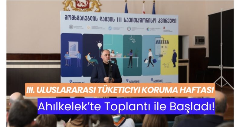 III. Uluslararası Tüketiciyi Koruma Haftası Ahılkelek’te Toplantı ile Başladı!