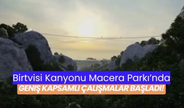 Birtvisi Kanyonu Macera Parkı’nda Geniş Kapsamlı Çalışmalar Başladı!