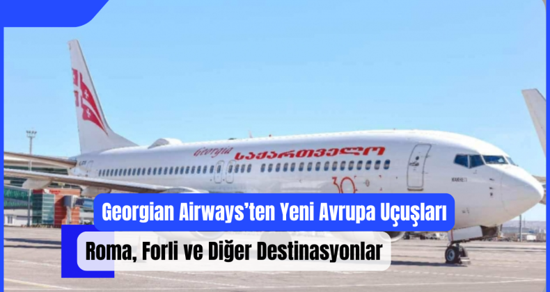 Georgian Airways’ten Yeni Avrupa Uçuşları: Roma, Forli ve Diğer Destinasyonlar!
