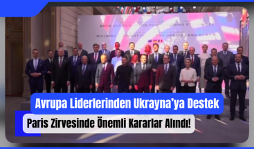 Avrupa Liderlerinden Ukrayna’ya Destek: Paris Zirvesinde Önemli Kararlar Alındı!