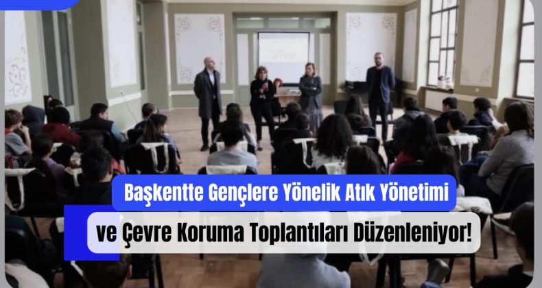 Başkentte Gençlere Yönelik Atık Yönetimi ve Çevre Koruma Toplantıları Düzenleniyor!