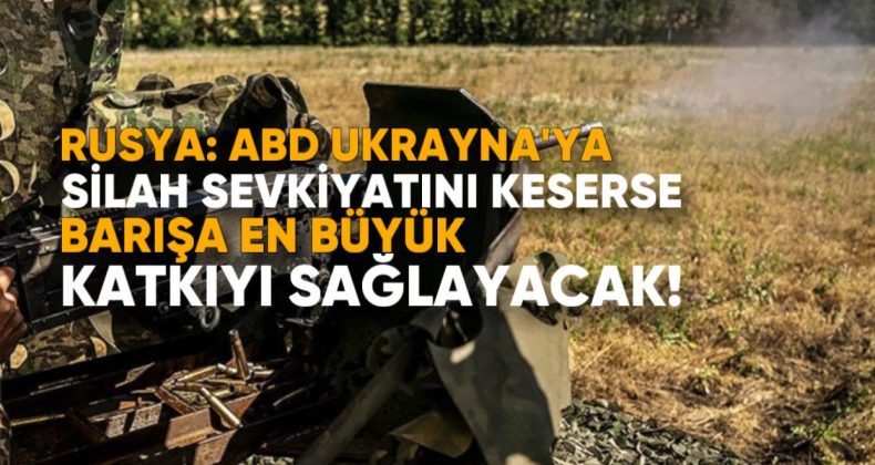 Rusya: ABD, Ukrayna’ya Silah Sevkiyatını Keserse, Barışa En Büyük Katkıyı Sağlayacak