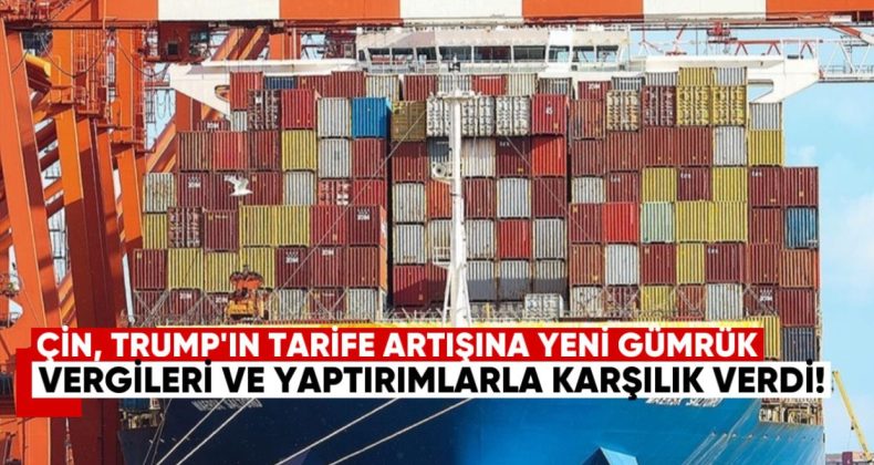 Çin, Trump’ın Tarife Artışına Yeni Gümrük Vergileri ve Yaptırımlarla Karşılık Verdi