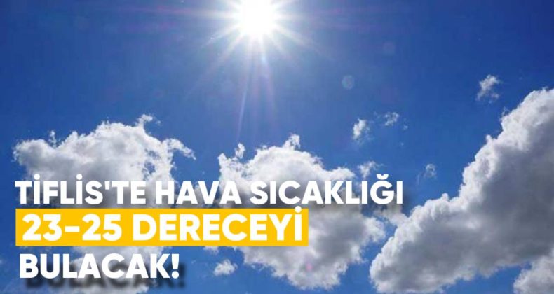 Tiflis’te Hava Sıcaklığı 23-25 Dereceyi Bulacak