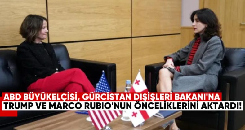Büyükelçilik: ABD Büyükelçisi, Gürcistan Dışişleri Bakanı’na Başkan Trump ve Marco Rubio’nun Önceliklerini Aktardı