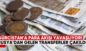 Gürcistan’a Para Akışı Yavaşlıyor: Rusya’dan Gelen Transferler Çakıldı!