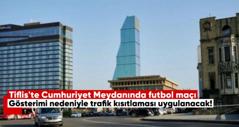 Tiflis’te Cumhuriyet Meydanı’nda Futbol Maçı Gösterimi Nedeniyle Trafik Kısıtlaması Uygulanacak