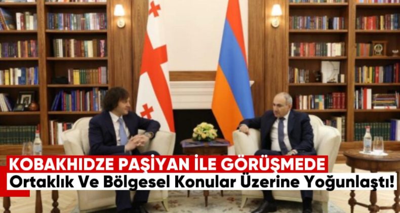 Kobakhidze: Paşinyan ile Görüşme Stratejik Ortaklık ve Bölgesel Konular Üzerine Yoğunlaştı