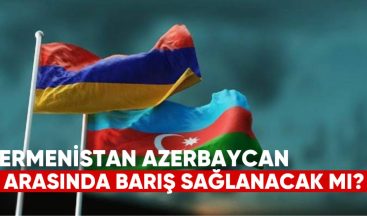 Ermenistan ile Azerbaycan Arasında Barış Sağlanacak mı?