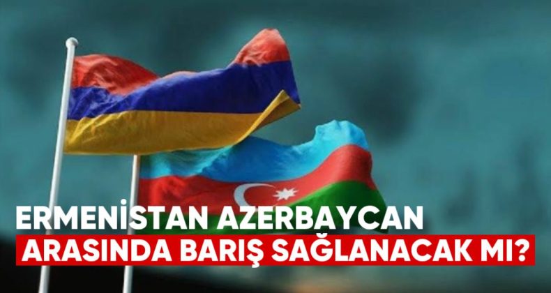 Ermenistan ile Azerbaycan Arasında Barış Sağlanacak mı?