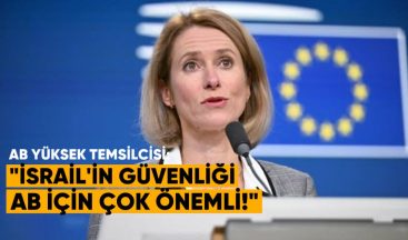 AB Yüksek Temsilcisi Kallas: “İsrail’in güvenliği AB için çok önemli”