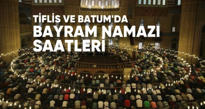 Tiflis ve Batum’da Ramazan Bayramı Namazı Saati Belli Oldu