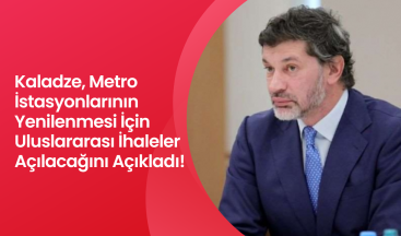 Tiflis Belediye Başkanı Kaladze, Metro İstasyonlarının Yenilenmesi İçin Uluslararası İhaleler Açılacağını Açıkladı!