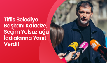 Tiflis Belediye Başkanı Kakha Kaladze, Seçim Yolsuzluğu İddialarına Yanıt Verdi!