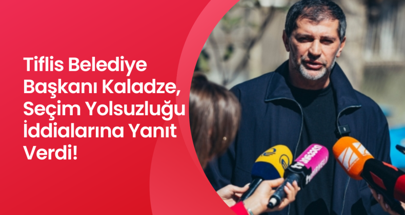 Tiflis Belediye Başkanı Kakha Kaladze, Seçim Yolsuzluğu İddialarına Yanıt Verdi!