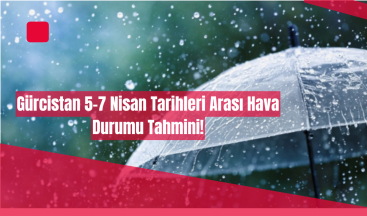 Gürcistan 5-7 Nisan Tarihleri Arası Hava Durumu Tahmini!