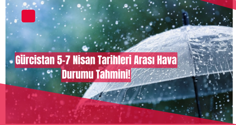 Gürcistan 5-7 Nisan Tarihleri Arası Hava Durumu Tahmini!
