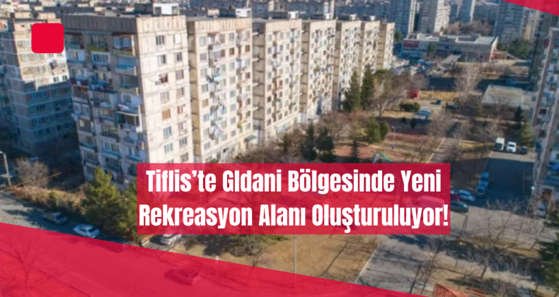 Tiflis’te Gldani Bölgesinde Yeni Rekreasyon Alanı Oluşturuluyor!