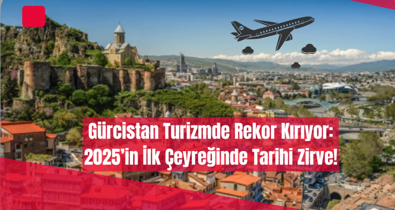 Gürcistan Turizmde Rekor Kırıyor: 2025’in İlk Çeyreğinde Tarihi Zirve!