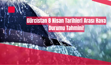 8 Nisan’da Gürcistan’da Yağışlı Hava Etkili Olacak!
